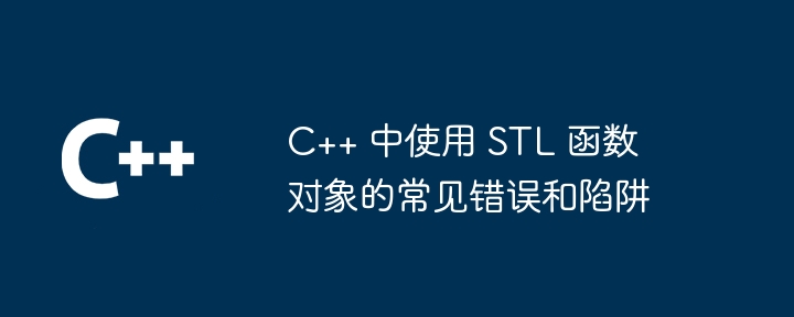 C++ 中使用 STL 函数对象的常见错误和陷阱