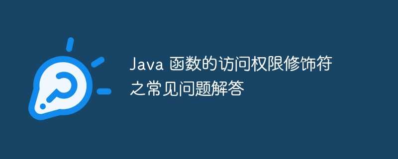 Java 函数的访问权限修饰符之常见问题解答