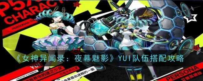 《女神异闻录：夜幕魅影》YUI队伍搭配攻略