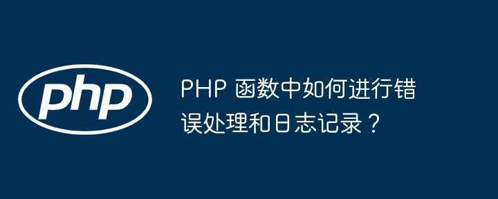 PHP 函数中如何进行错误处理和日志记录？