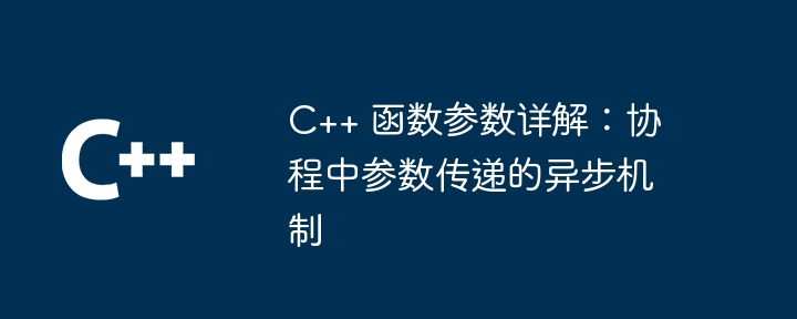 C++ 函数参数详解：协程中参数传递的异步机制