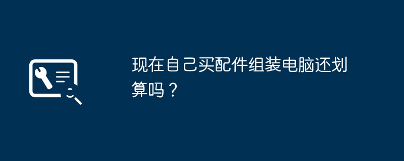 现在自己买配件组装电脑还划算吗？