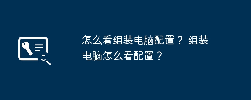 怎么看组装电脑配置？ 组装电脑怎么看配置？