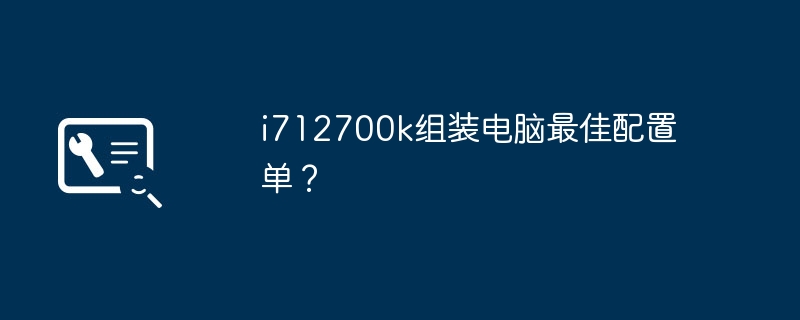 i712700k组装电脑最佳配置单？