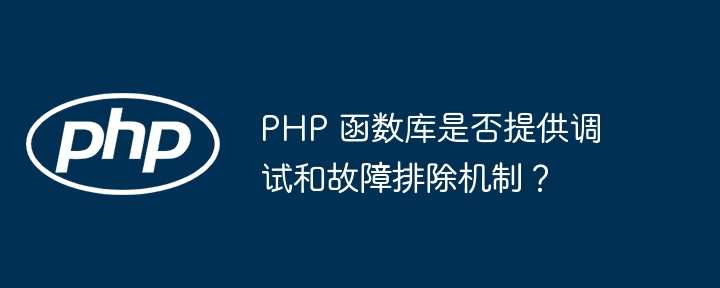 PHP 函数库是否提供调试和故障排除机制？