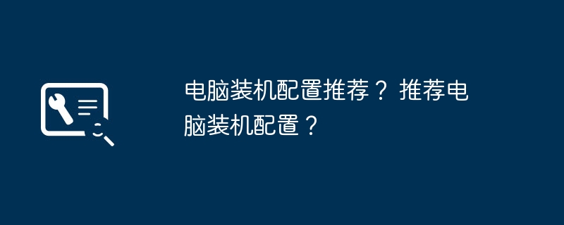 电脑装机配置推荐？ 推荐电脑装机配置？