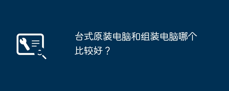 台式原装电脑和组装电脑哪个比较好？