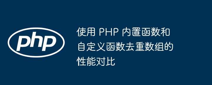 使用 PHP 内置函数和自定义函数去重数组的性能对比