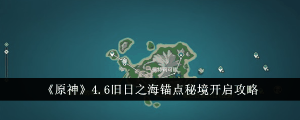 《原神》4.6旧日之海锚点秘境开启攻略