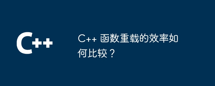 C++ 函数重载的效率如何比较？