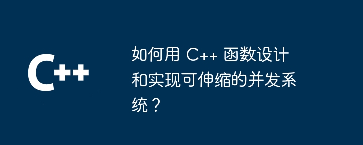 如何用 C++ 函数设计和实现可伸缩的并发系统？