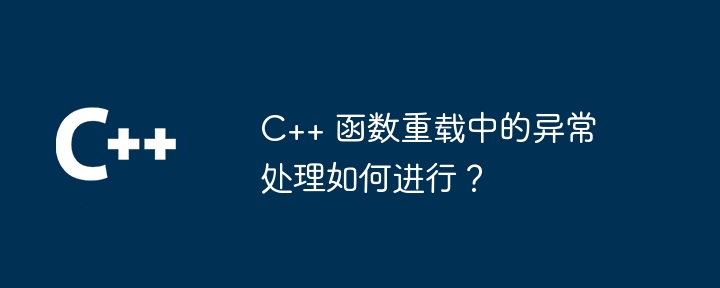 C++ 函数重载中的异常处理如何进行？