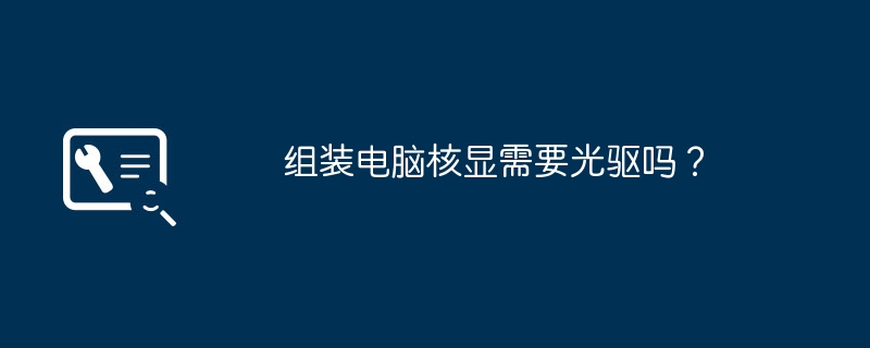 组装电脑核显需要光驱吗？