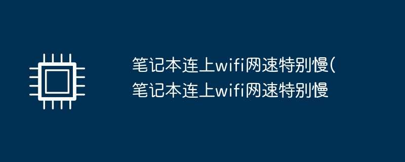 笔记本连上wifi网速特别慢(笔记本连上wifi网速特别慢