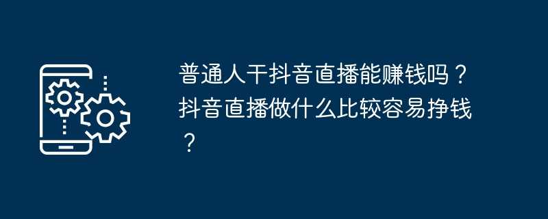 普通人干抖音直播能赚钱吗？抖音直播做什么比较容易挣钱？