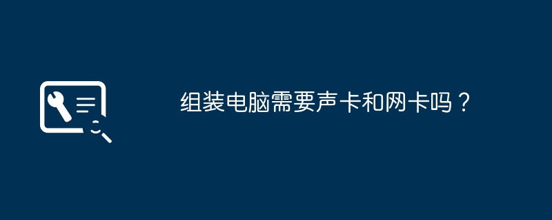 组装电脑需要声卡和网卡吗？