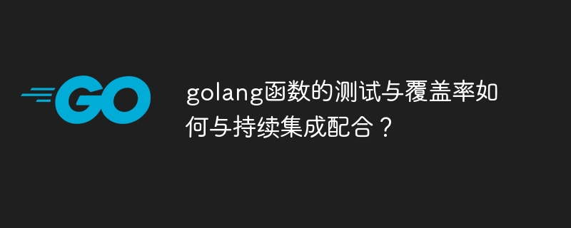 golang函数的测试与覆盖率如何与持续集成配合？