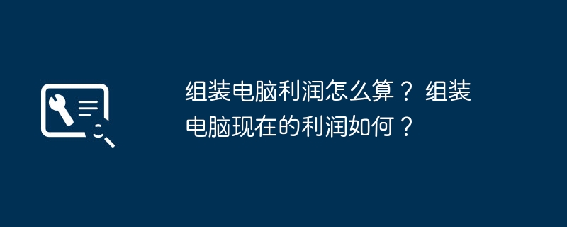 组装电脑利润怎么算？ 组装电脑现在的利润如何？