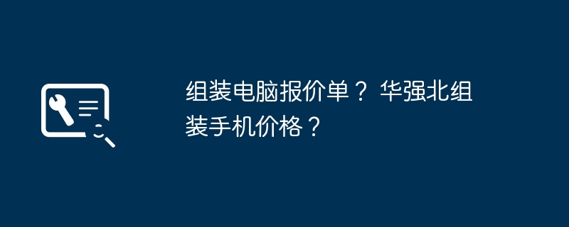 组装电脑报价单？ 华强北组装手机价格？