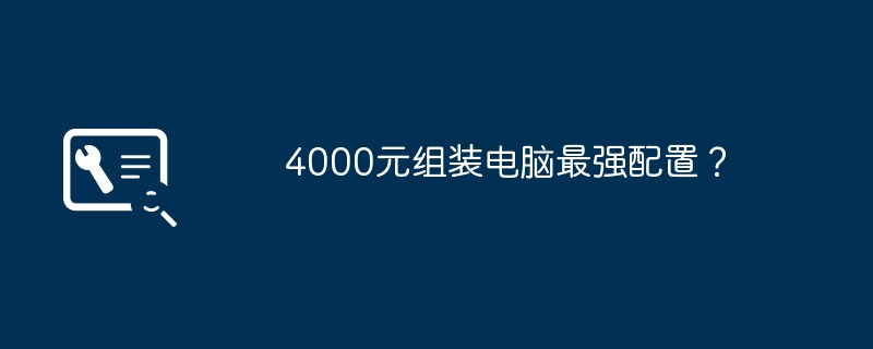 4000元组装电脑最强配置？