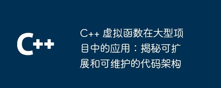 C++ 虚拟函数在大型项目中的应用：揭秘可扩展和可维护的代码架构