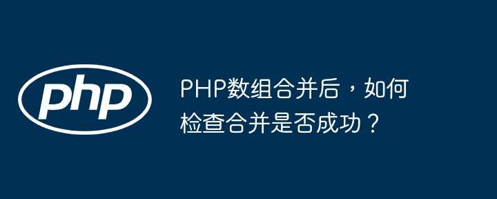 PHP数组合并后，如何检查合并是否成功？