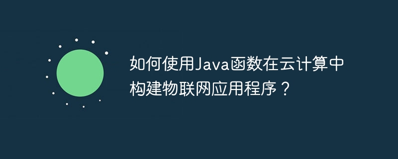 如何使用Java函数在云计算中构建物联网应用程序？