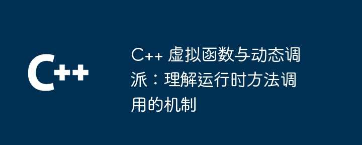 C++ 虚拟函数与动态调派：理解运行时方法调用的机制