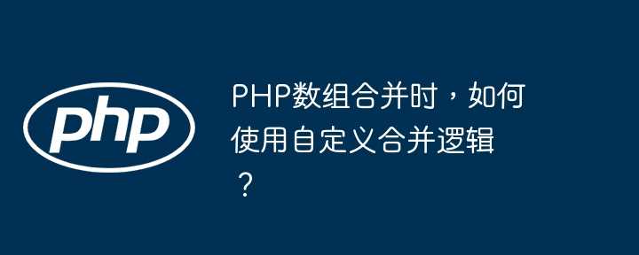 PHP数组合并时，如何使用自定义合并逻辑？