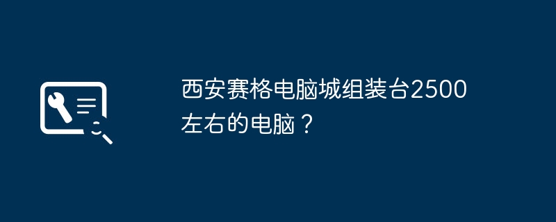 西安赛格电脑城组装台2500左右的电脑？