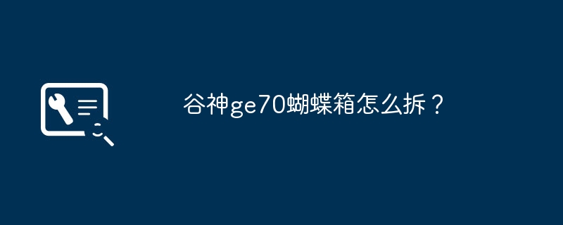 谷神ge70蝴蝶箱怎么拆？