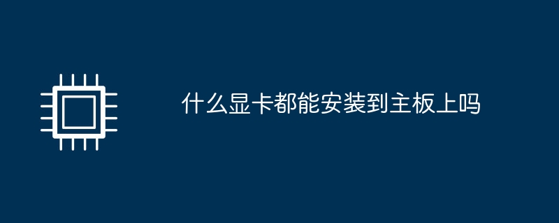 什么显卡都能安装到主板上吗