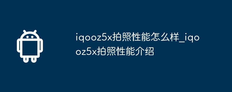 iqooz5x拍照性能怎么样_iqooz5x拍照性能介绍