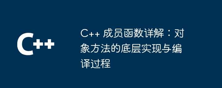 C++ 成员函数详解：对象方法的底层实现与编译过程