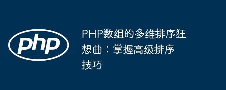 PHP数组的多维排序狂想曲：掌握高级排序技巧