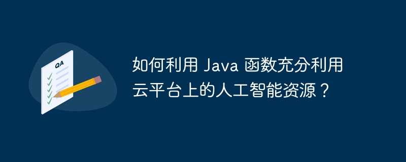 如何利用 Java 函数充分利用云平台上的人工智能资源？