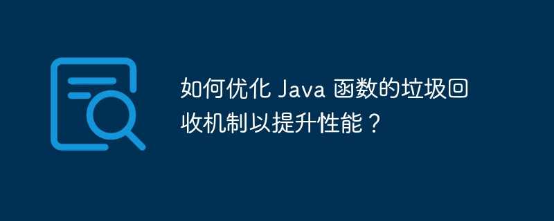 如何优化 Java 函数的垃圾回收机制以提升性能？