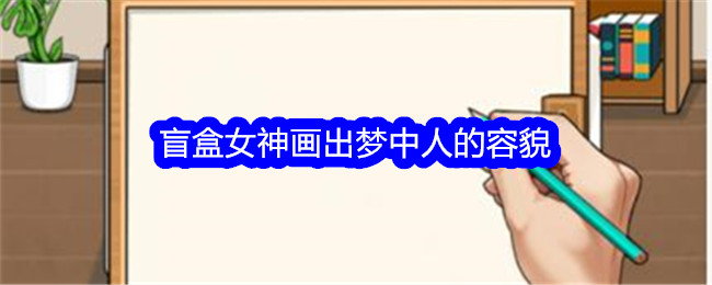 《想不到鸭》盲盒女神画出梦中人的容貌通关攻略