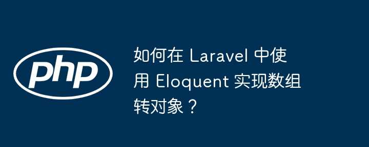如何在 Laravel 中使用 Eloquent 实现数组转对象？