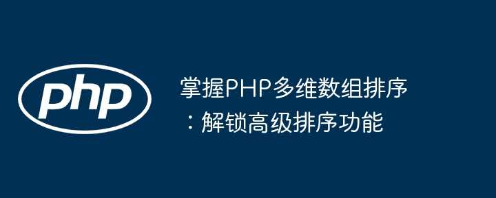 掌握PHP多维数组排序：解锁高级排序功能