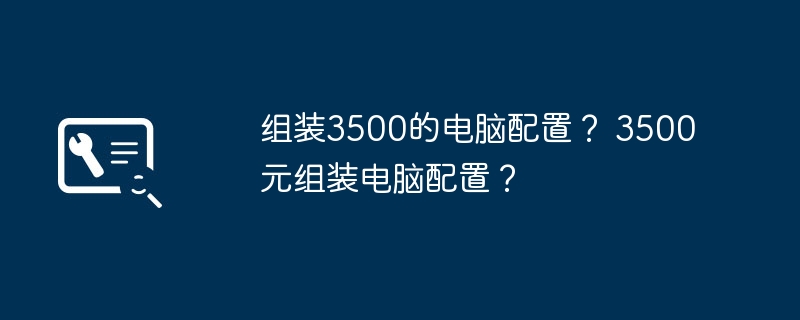 组装3500的电脑配置？ 3500元组装电脑配置？