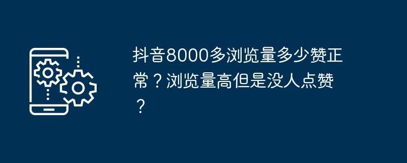 抖音8000多浏览量多少赞正常？浏览量高但是没人点赞？