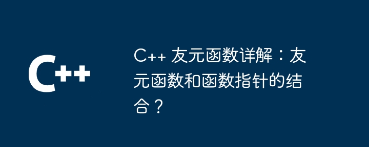 C++ 友元函数详解：友元函数和函数指针的结合？