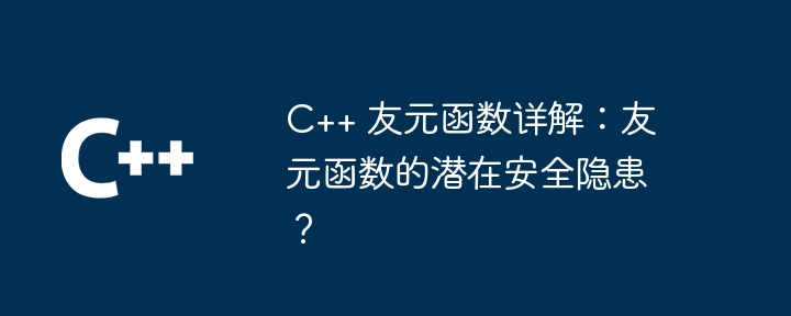 C++ 友元函数详解：友元函数的潜在安全隐患？