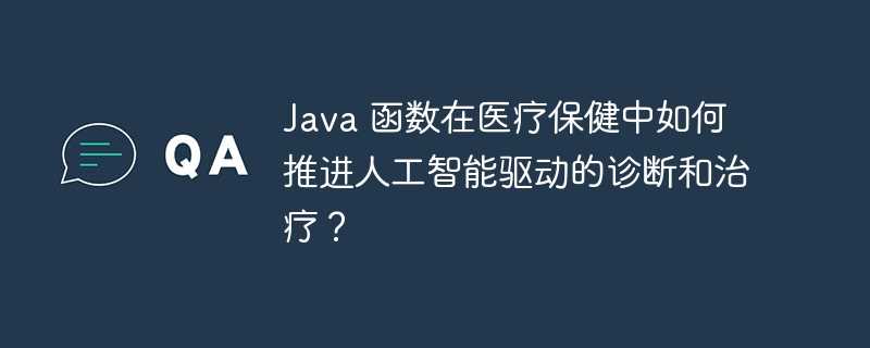 Java 函数在医疗保健中如何推进人工智能驱动的诊断和治疗？