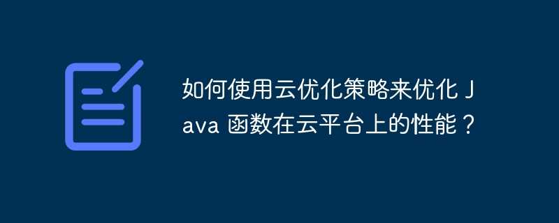 如何使用云优化策略来优化 Java 函数在云平台上的性能？