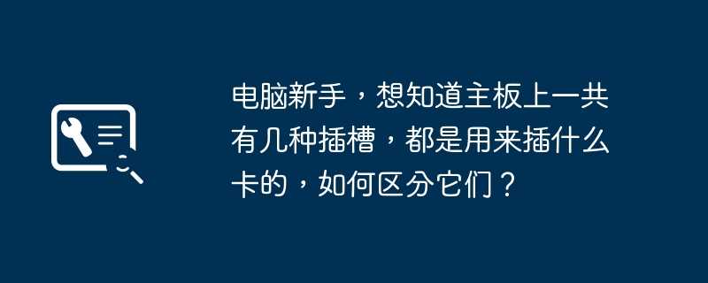 电脑新手，想知道主板上一共有几种插槽，都是用来插什么卡的，如何区分它们？