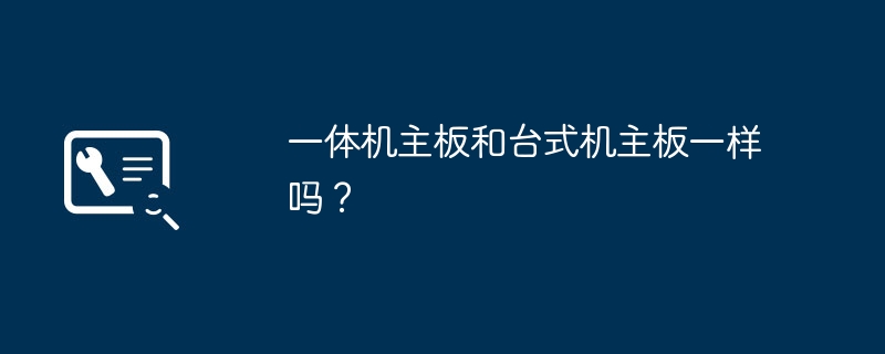 一体机主板和台式机主板一样吗？