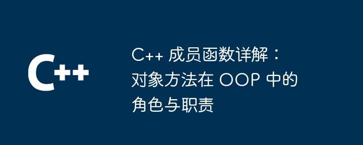 C++ 成员函数详解：对象方法在 OOP 中的角色与职责