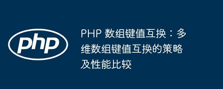 PHP 数组键值互换：多维数组键值互换的策略及性能比较